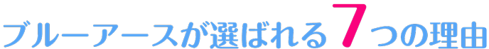 ブルーアースが選ばれる7つの理由